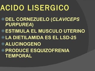 ACIDO LISERGICO DEL CORNEZUELO ( CLAVICEPS PURPUREA ) ESTIMULA EL MUSCULO UTERINO LA DIETILAMIDA ES EL LSD-25 ALUCINOGENO PRODUCE ESQUIZOFRENIA TEMPORAL 