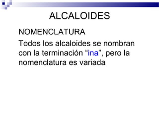 ALCALOIDES 
NOMENCLATURA 
Todos los alcaloides se nombran 
con la terminación “ina”, pero la 
nomenclatura es variada 
 