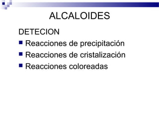 ALCALOIDES 
DETECION 
 Reacciones de precipitación 
 Reacciones de cristalización 
 Reacciones coloreadas 
 