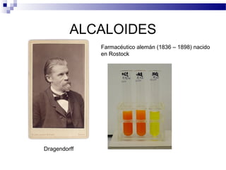 ALCALOIDES 
Farmacéutico alemán (1836 – 1898) nacido 
en Rostock 
Dragendorff 
 