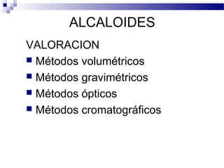 ALCALOIDES 
VALORACION 
 Métodos volumétricos 
 Métodos gravimétricos 
 Métodos ópticos 
 Métodos cromatográficos 
 