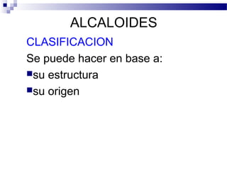 ALCALOIDES 
CLASIFICACION 
Se puede hacer en base a: 
su estructura 
su origen 
 