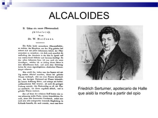 ALCALOIDES 
Friedrich Serturner, apotecario de Halle 
que aisló la morfina a partir del opio 
 
