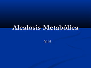 Alcalosis MetabólicaAlcalosis Metabólica
20152015
 