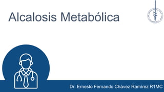 Alcalosis Metabólica
Dr. Ernesto Fernando Chávez Ramírez R1MC
 