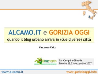 ALCAMO.IT   e   GORIZIA OGGI quando il blog urbano arriva in (due diverse) città Vincenzo Caico Bar Camp La Ghirada Treviso 22.23 settembre 2007 