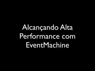 Alcançando Alta
Performance com
  EventMachine
 