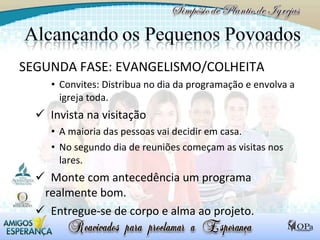 SEGUNDA FASE: EVANGELISMO/COLHEITA Convites: Distribua no dia da programação e envolva a igreja toda.  Invista na visitação A maioria das pessoas vai decidir em casa. No segundo dia de reuniões começam as visitas nos lares. Monte com antecedência um programa realmente bom. Entregue-se de corpo e alma ao projeto. 