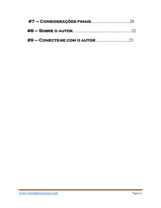 www.ritualdosucesso.com Página 3
#7 – Considerações finais.....................................20
#8 – Sobre o autor........................................................22
#9 – Conecte-se com o autor................................23
 