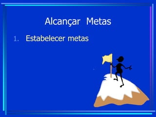 Alcançar Metas
1. Estabelecer metas
 