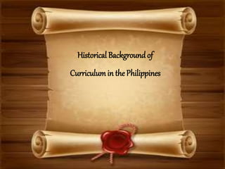 Historical Backgroundof
Curriculumin the Philippines
 