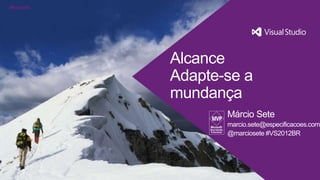 Alcance
Adapte-se a
mundança
       Márcio Sete
       marcio.sete@especificacoes.com
       @marciosete #VS2012BR
 