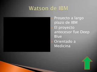    Proyecto a largo
    plazo de IBM
   El proyecto
    antecesor fue Deep
    Blue
   Orientado a
    Medicina
 