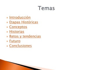    Introducción
   Etapas Históricas
   Conceptos
   Historias
   Retos y tendencias
   Futuro
   Conclusiones
 