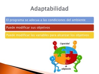 El programa se adecua a las condiciones del ambiente

Puede modificar sus objetivos

Puede modificar las variables para alcanzar los objetivos
 