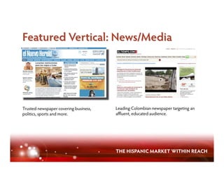 Trusted newspaper covering business,   Leading Colombian newspaper targeting an
politics, sports and more.             aﬄuent, educated audience.




                                       THE HISPANIC MARKET WITHIN REACH
 