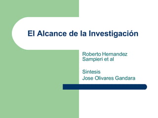 El Alcance de la Investigación Roberto Hernandez Sampieri et al Sintesis Jose Olivares Gandara 
