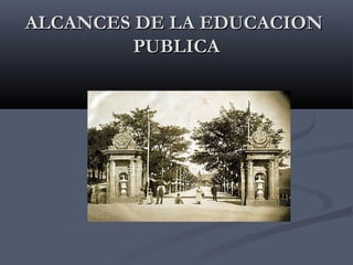 ALCANCES DE LA EDUCACIONALCANCES DE LA EDUCACION
PUBLICAPUBLICA
 