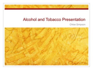 Alcohol and Tobacco Presentation Chloe Simpson 