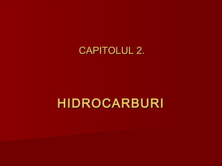 CAPITOLUL 2.CAPITOLUL 2.
HIDROCARBURIHIDROCARBURI
 
