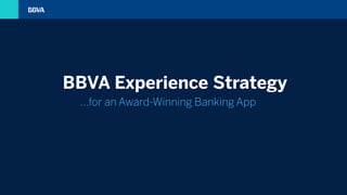 …for an Award-Winning Banking App
BBVA Experience Strategy
 