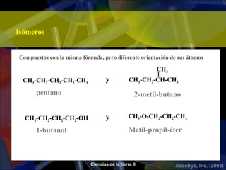 Isómeros Compuestos con la misma fórmula, pero diferente orientación de sus átomos CH 3 -CH 2 -CH 2 -CH 2 -CH 3 CH 3 -CH 2 -CH-CH 3 y CH 3 CH 3 -CH 2 -CH 2 -CH 2 -OH y CH 3 -O-CH 2 -CH 2 -CH 3 1-butanol Metil-propil-éter pentano 2-metil-butano 