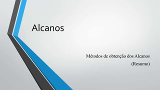 Alcanos
Métodos de obtenção dos Alcanos
(Resumo)
 