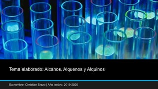 Tema elaborado: Alcanos, Alquenos y Alquinos
Su nombre: Christian Erazo | Año lectivo: 2019-2020
 