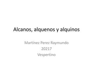 Alcanos, alquenos y alquinos
Martinez Perez Raymundo
20217
Vespertino
 