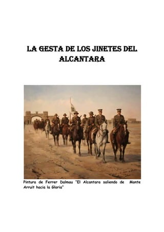 LA GESTA DE LOS JINETES DEL
        ALCANTARA




Pintura de Ferrer Dalmau “El Alcantara saliendo de   Monte
Arruit hacia la Gloria”
 