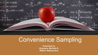 Convenience Sampling
Presented by:
Alcantara, Michelle R.
BSEd3- Mathematics
 