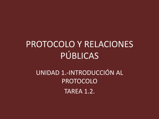 PROTOCOLO Y RELACIONES
PÚBLICAS
UNIDAD 1.-INTRODUCCIÓN AL
PROTOCOLO
TAREA 1.2.

 