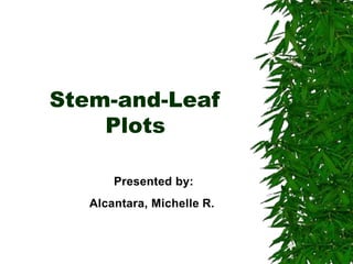 Stem-and-Leaf
Plots
Presented by:
Alcantara, Michelle R.
 