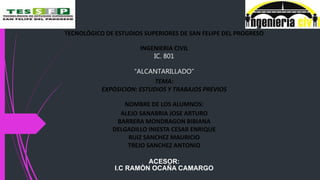 TECNOLÓGICO DE ESTUDIOS SUPERIORES DE SAN FELIPE DEL PROGRESO
INGENIERIA CIVIL
IC. 801
“ALCANTARILLADO”
TEMA:
EXPOSICION: ESTUDIOS Y TRABAJOS PREVIOS
NOMBRE DE LOS ALUMNOS:
ALEJO SANABRIA JOSE ARTURO
BARRERA MONDRAGON BIBIANA
DELGADILLO INIESTA CESAR ENRIQUE
RUIZ SANCHEZ MAURICIO
TREJO SANCHEZ ANTONIO
ACESOR:
I.C RAMÒN OCAÑA CAMARGO
 