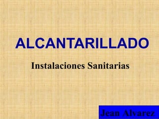ALCANTARILLADO
Instalaciones Sanitarias
Jean Alvarez
 