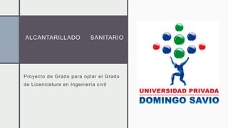 ALCANTARILLADO SANITARIO
Proyecto de Grado para optar el Grado
de Licenciatura en Ingeniería civil
 