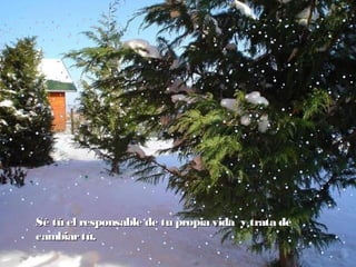 Sé tú el responsable de tu propia vida  y trata deSé tú el responsable de tu propia vida  y trata de
cambiartú.cambiartú.
 