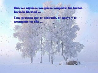 Busca a alguien con quien compartirtus luchasBusca a alguien con quien compartirtus luchas
hacia la libertadhacia la libertad ......
UUnana persona que te entienda, te apoye y tepersona que te entienda, te apoye y te
acompañe en ellaacompañe en ella ......
 