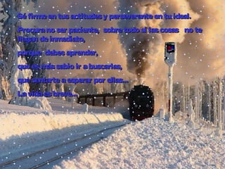 Séfirmeen tusactitudesy perseveranteen tu ideal.Séfirmeen tusactitudesy perseveranteen tu ideal.
Procurano ser paciente, sobretodo si lascosas no te     Procurano ser paciente, sobretodo si lascosas no te     
llegan deinmediato,  llegan deinmediato,  
porque debesaprender, porque debesaprender, 
queesmássabio ir abuscarlas,   queesmássabio ir abuscarlas,   
quesentarteaesperar por ellas...quesentarteaesperar por ellas...
LLavidaesbreve...avidaesbreve...
 