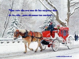  
““Que este día sea uno de los mejores díasQue este día sea uno de los mejores días
de tu vidade tu vida ,, para alcanzartus sueños"...para alcanzartus sueños"...
camilleskaff@hotmail.comcamilleskaff@hotmail.com
 