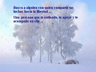 Busca a alguien con quien compartir tus luchas hacia la libertad  ... U na  persona que te entienda, te apoye y te acompañe en ella  ... 