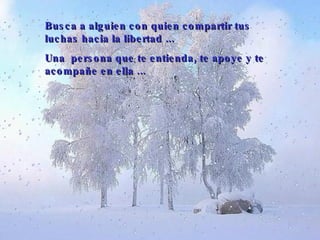 Busca a alguien con quien compartir tus luchas hacia la libertad  ... U na  persona que te entienda, te apoye y te acompañe en ella  ... 