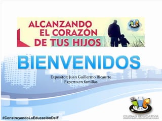 #ConstruyendoLaEducaciónDelF
Expositor: Juan Guillermo Ricaurte
Experto en familias
 