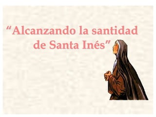 “Alcanzando la santidad
de Santa Inés”

 