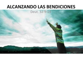ALCANZANDO LAS BENDICIONES
Deut. 32:9-14
 