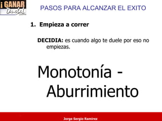 PASOS PARA ALCANZAR EL EXITO

    1. Empieza a correr

      DECIDIA: es cuando algo te duele por eso no
        empiezas.




      Monotonía -
       Aburrimiento
.
                Jorge Sergio Ramirez
 