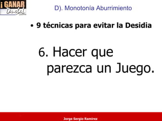 D). Monotonía Aburrimiento

    • 9 técnicas para evitar la Desidia


      6. Hacer que
        parezca un Juego.


.
             Jorge Sergio Ramirez
 