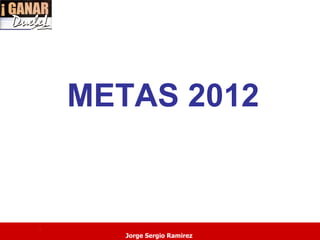 METAS 2012


.
       Jorge Sergio Ramirez
 