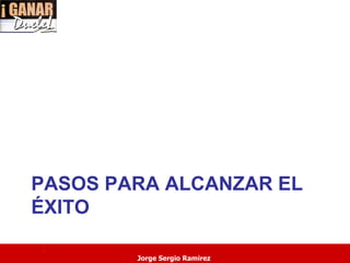PASOS PARA ALCANZAR EL
ÉXITO
.
        Jorge Sergio Ramirez
 