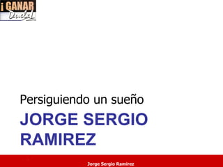 Persiguiendo un sueño
JORGE SERGIO
RAMIREZ
 .
           Jorge Sergio Ramirez
 